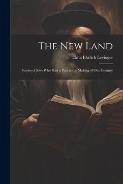 The New Land: Stories of Jews Who Had a Part in the Making of Our Country - Levinger, Elma Ehrlich