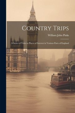 Country Trips: A Series of Visits to Places of Interest in Various Parts of England - Pinks, William John