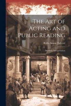 The Art of Acting and Public Reading: Dramatic Interpretation - Tallcott, Rollo Anson