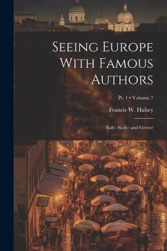 Seeing Europe With Famous Authors: Italy: Sicily: and Greece; Volume 7; Pt. 1 - Halsey, Francis W.