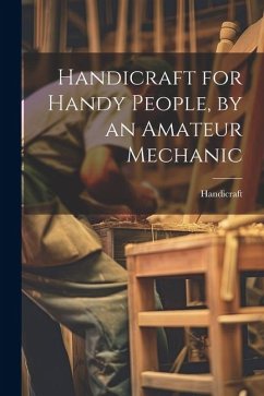 Handicraft for Handy People, by an Amateur Mechanic - Handicraft