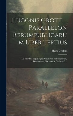 Hugonis Grotii ... Parallelon Rerumpublicarum Liber Tertius: De Moribus Ingenioque Populorum Atheniensium, Romanorum, Batavorum, Volume 3... - Grotius, Hugo