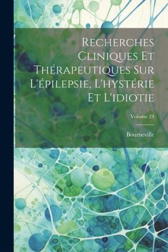 Recherches Cliniques Et Thérapeutiques Sur L'épilepsie, L'hystérie Et L'idiotie; Volume 24 - Bourneville