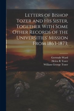 Letters of Bishop Tozer and His Sister, Together With Some Other Records of the Universities' Mission From 1863-1873; - Tozer, Helen R.; Ward, Gertrude