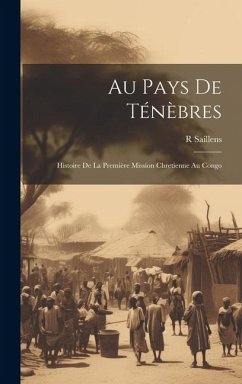 Au Pays De Ténèbres: Histoire De La Première Mission Chretienne Au Congo - Saillens, R.