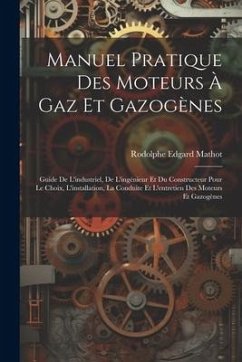 Manuel Pratique Des Moteurs À Gaz Et Gazogènes: Guide De L'industriel, De L'ingénieur Et Du Constructeur Pour Le Choix, L'installation, La Conduite Et - Mathot, Rodolphe Edgard