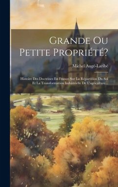 Grande Ou Petite Propriété?: Histoire Des Doctrines En France Sur La Répartition Du Sol Et La Transformation Industrielle De L'agriculture... - Augé-Laribé, Michel