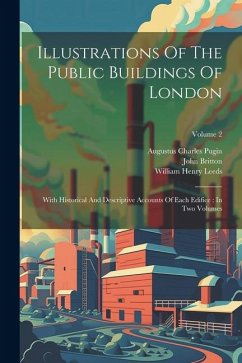 Illustrations Of The Public Buildings Of London: With Historical And Descriptive Accounts Of Each Edifice: In Two Volumes; Volume 2 - Pugin, Augustus Charles; Britton, John