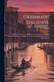 Grammaire Italienne,: Composée D'après Les Meilleurs Auteurs Et Grammairiens D'italie, Et Suivant L'usage Le Plus Correct De Papler Et D'écr