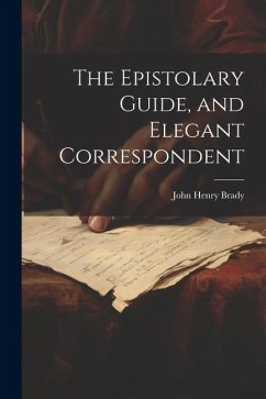 The Epistolary Guide, and Elegant Correspondent - Brady, John Henry