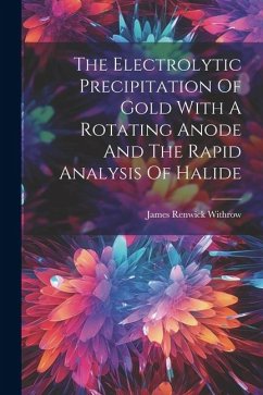 The Electrolytic Precipitation Of Gold With A Rotating Anode And The Rapid Analysis Of Halide - Withrow, James Renwick