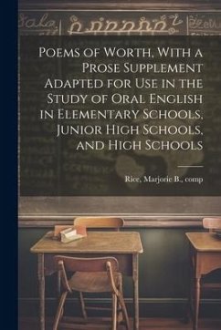 Poems of Worth, With a Prose Supplement Adapted for use in the Study of Oral English in Elementary Schools, Junior High Schools, and High Schools