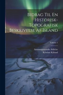 Bidrag Til En Historisk-Topografisk Beskrivelse Af Island; Volume 1 - Stiftelse, Arnamagnæanske; Kålund, Kristian