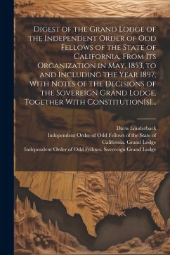 Digest of the Grand Lodge of the Independent Order of Odd Fellows of the State of California, From Its Organization in May, 1853, to and Including the