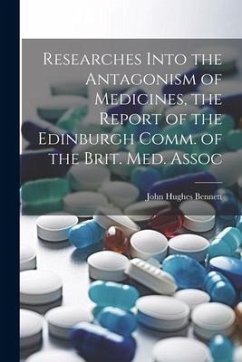 Researches Into the Antagonism of Medicines, the Report of the Edinburgh Comm. of the Brit. Med. Assoc - Bennett, John Hughes