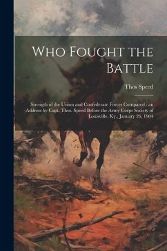 Who Fought the Battle: Strength of the Union and Confederate Forces Compared: an Address by Capt. Thos. Speed Before the Army Corps Society o - Speed, Thos