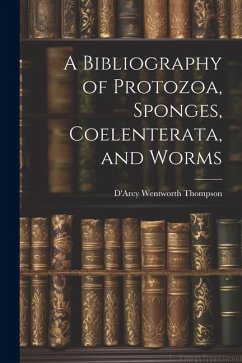 A Bibliography of Protozoa, Sponges, Coelenterata, and Worms - Wentworth, Thompson D'Arcy