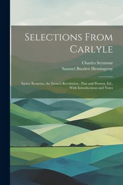 Selections From Carlyle: Sartor Resartus, the French Revolution, Past and Present, Ed., With Introductions and Notes - Seymour, Charles; Hemingway, Samuel Burdett