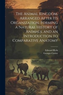 The Animal Kingdom, Arranged After its Organization, Forming a Natural History of Animals, and an Introduction to Comparative Anatomy - Cuvier, Georges; Blyth, Edward