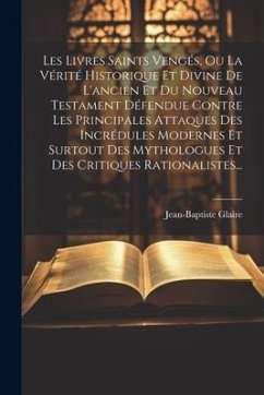 Les Livres Saints Vengés, Ou La Vérité Historique Et Divine De L'ancien Et Du Nouveau Testament Défendue Contre Les Principales Attaques Des Incrédule - Glaire, Jean Baptiste