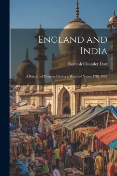 England and India: A Record of Progress During a Hundred Years, 1785-1885 - Dutt, Romesh Chunder