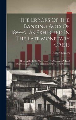 The Errors Of The Banking Acts Of 1844-5, As Exhibited In The Late Monetary Crisis: Being A Reply To 
