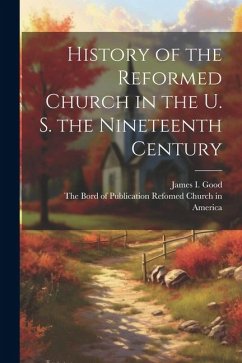 History of the Reformed Church in the U. S. the Nineteenth Century - Good, James I.