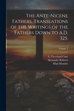 The Ante-Nicene Fathers. Translations of the Writings of the Fathers Down to A.D. 325.; Volume 5 - Roberts, Alexander
