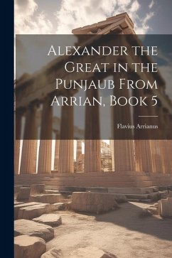 Alexander the Great in the Punjaub From Arrian, Book 5 - Arrianus, Flavius