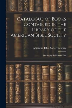 Catalogue of Books Contained in the Library of the American Bible Society: Embracing Editions of The - Library, American Bible Society