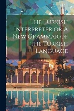 The Turkish Interpreter or A New Grammar of the Turkish Language - Anonymous