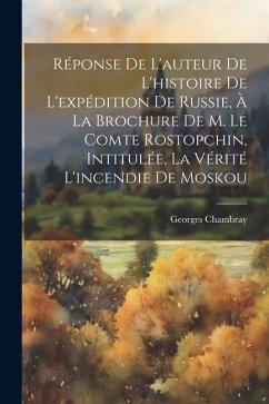 Réponse De L'auteur De L'histoire De L'expédition De Russie, À La Brochure De M. Le Comte Rostopchin, Intitulée, La Vérité L'incendie De Moskou - Chambray, Georges