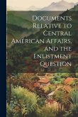 Documents Relative to Central American Affairs, and the Enlistment Question
