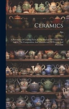 Ceramics: A Summary Of Leading Facts In The History Of Ceramic Art And In The Composition And Manufacture Of Pottery And Porcela - (Pseud )., Aio