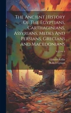The Ancient History Of The Egyptians, Carthaginians, Assyrians, Medes And Persians, Grecians And Macedonians; Volume 4 - Rollin, Charles; Lynam, Robert