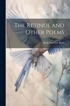 The Retinue and Other Poems - Bates, Katharine Lee