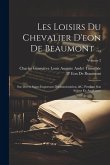 Les Loisirs Du Chevalier D'eon De Beaumont ...: Sur Divers Sujets Importans D'administration, &c. Pendant Son Séjour En Angleterre; Volume 2