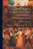 La Reforma Y Juarez; Estudio Historico-Sociologico: Trabajo Que Obtuvo Accesit En El Concurso Literario Abierto