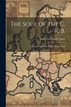 The Soul of the C. R. B.: A French View of the Hoover Relief Work - Jones, Mary Cadwalader