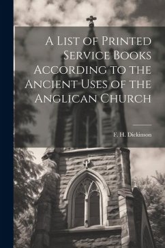 A List of Printed Service Books According to the Ancient Uses of the Anglican Church - F. H. (Francis Henry), Dickinson