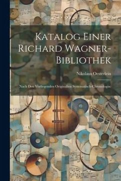 Katalog Einer Richard Wagner-bibliothek: Nach den Vorliegenden Originalien Systematisch-chronologisc - Oesterlein, Nikolaus