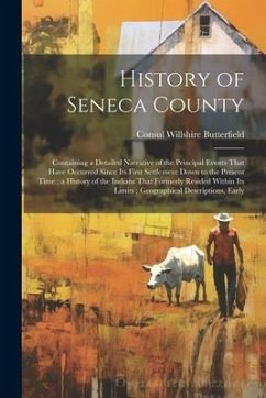 History of Seneca County: Containing a Detailed Narrative of the Principal Events That Have Occurred Since Its First Settlement Down to the Pres - Butterfield, Consul Willshire