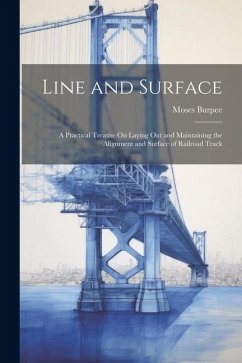 Line and Surface: A Practical Treatise On Laying Out and Maintaining the Alignment and Surface of Railroad Track - Burpee, Moses