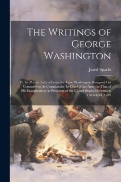 The Writings of George Washington: Pt. Iii. Private Letters From the Time Washington Resigned His Commission As Commander-In-Chief of the Army to That - Sparks, Jared