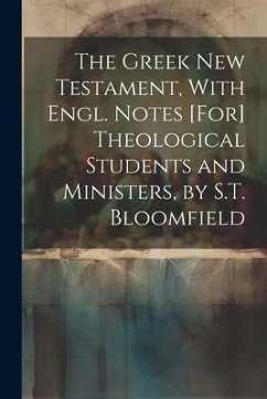 The Greek New Testament, With Engl. Notes [For] Theological Students and Ministers, by S.T. Bloomfield - Anonymous