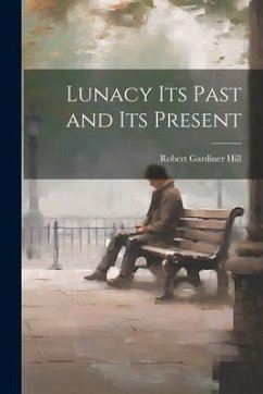 Lunacy its Past and its Present - Hill, Robert Gardiner