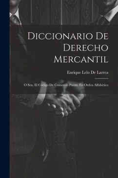 Diccionario De Derecho Mercantil: O Sea, El Código De Comercio Puesto En Orden Alfabético - De Larrea, Enrique Lelo