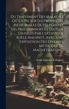 Du Traitement Des Maladies Ou Étude Sur Les Propriétés Médicinales De 150 Plantes Les Plus Connues Et Les Plus Usuelles Par L'extatique Adèle Maginot, - Cahagnet, Louis Alphonse