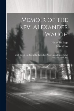 Memoir of the Rev. Alexander Waugh: With Selections From His Epistolary Correspondence, Pulpit Recollections, Etc - Hay, James; Belfrage, Henry