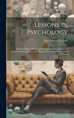 Lessons in Psychology: Designed Especially As an Introduction to the Subject for Private Studets, and As a Text-Book in Normal and Secondary - Gordy, John Pancoast